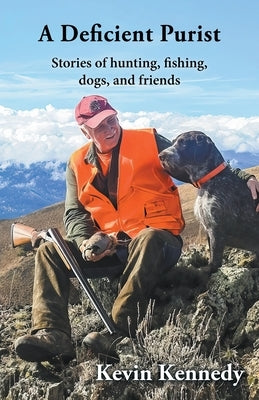A Deficient Purist: Stories of hunting, fishing, dogs, and friends by Kennedy, Kevin
