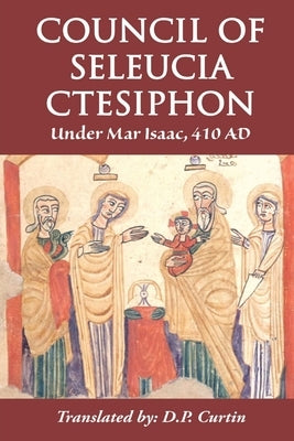 Council of Seleucia-Ctesiphon: Under Mar Isaac 410 AD by Mar Isaac of Seleucia