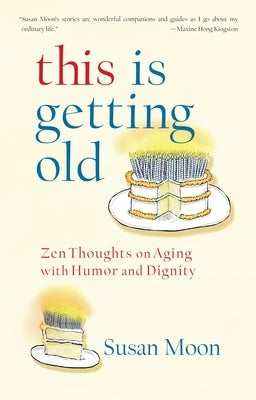 This Is Getting Old: Zen Thoughts on Aging with Humor and Dignity by Moon, Susan