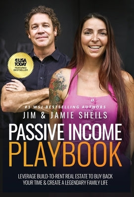 Passive Income Playbook: Leverage Build-To-Rent Real Estate To Buy Back Your Time & Create A Legendary Family Life by Sheils, Jim