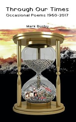 Through Our Times: Occasional Poems 1960-2017 by Busby, Mark