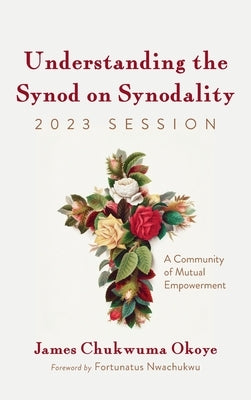 Understanding the Synod on Synodality, 2023 Session by Okoye, James Chukwuma