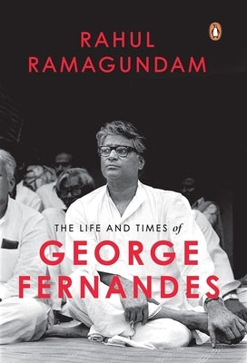 The Life and Times of George Fernandes: Winner of Ramnath Goenka Award for Excellence in Journalism by Ramagundam, Rahul