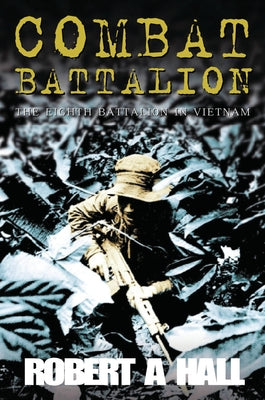 Combat Battalion: The 8th Battalion in Vietnam by Hall, Robert