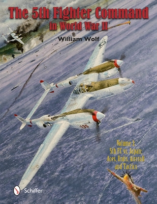 The Fifth Fighter Command in World War II: Vol.3: 5fc vs. Japan - Aces, Units, Aircraft, and Tactics by Wolf, William