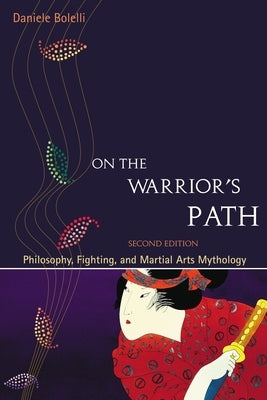 On the Warrior's Path, Second Edition: Philosophy, Fighting, and Martial Arts Mythology by Bolelli, Daniele