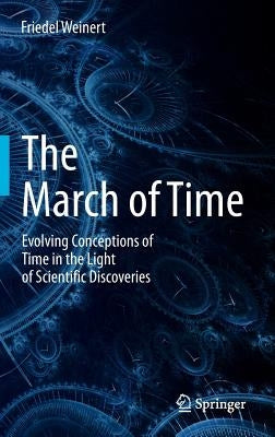 The March of Time: Evolving Conceptions of Time in the Light of Scientific Discoveries by Weinert, Friedel