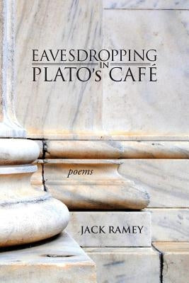 Eavesdropping in Plato's Cafe: Poems by Ramey, Jack