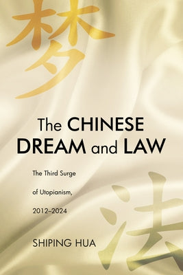 The Chinese Dream and Law: The Third Surge of Utopianism, 2012-2024 by Hua, Shiping