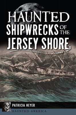 Haunted Shipwrecks of the Jersey Shore by Heyer, Patricia