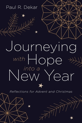 Journeying with Hope Into a New Year: Reflections for Advent and Christmas by Dekar, Paul R.