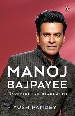 Manoj Bajpayee: The Definitive Biography by Pandey, Piyush
