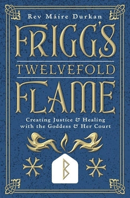 Frigg's Twelvefold Flame: Creating Justice & Healing with the Goddess & Her Court by Durkan, MÃ¡ire