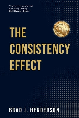 The Consistency Effect: How to Turn Reliable Actions into Remarkable Results by Henderson, Brad J.