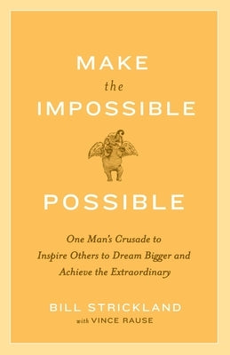Make the Impossible Possible: One Man's Crusade to Inspire Others to Dream Bigger and Achieve the Extraordinary by Strickland, Bill