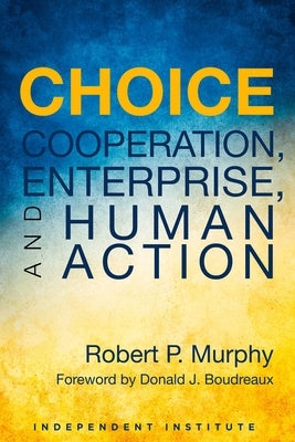Choice: Cooperation, Enterprise, and Human Action by Murphy, Robert P.