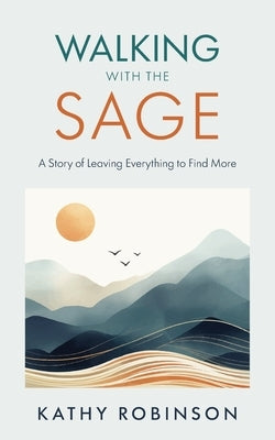 Walking with the Sage: A Story of Leaving Everything to Find More by Robinson, Kathy