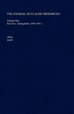 The Journal of Claude Fredericks: Volume One Part Two: Springfield ( 1940-1941 ) by Fredericks, Claude
