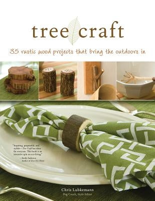 Tree Craft: 35 Rustic Wood Projects That Bring the Outdoors in by Lubkemann, Chris