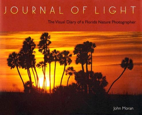 Journal of Light: The Visual Diary of a Florida Nature Photographer by Moran, John