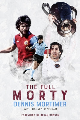 The Full Morty: Dennis Mortimer by Sydenham, Richard