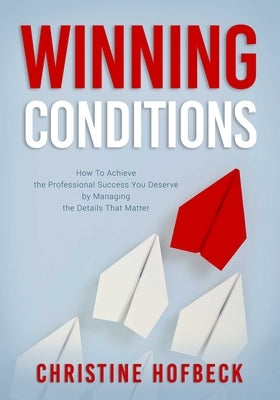 Winning Conditions: How to Achieve the Professional Success You Deserve by Managing the Details That Matter by Hofbeck, Christine