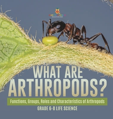 What are Arthropods? Functions, Groups, Roles and Characteristics of Arthropods Grade 6-8 Life Science by Baby Professor