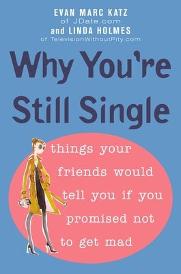 Why You're Still Single: Things Your Friends Would Tell You if You Promised Not to Get Mad by Katz, Evan Marc