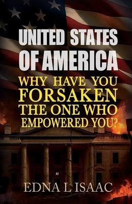 United States of America, Why Have You Forsaken The One Who Empowered You? by Isaac, Edna L.