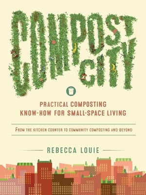 Compost City: Practical Composting Know-How for Small-Space Living by Louie, Rebecca