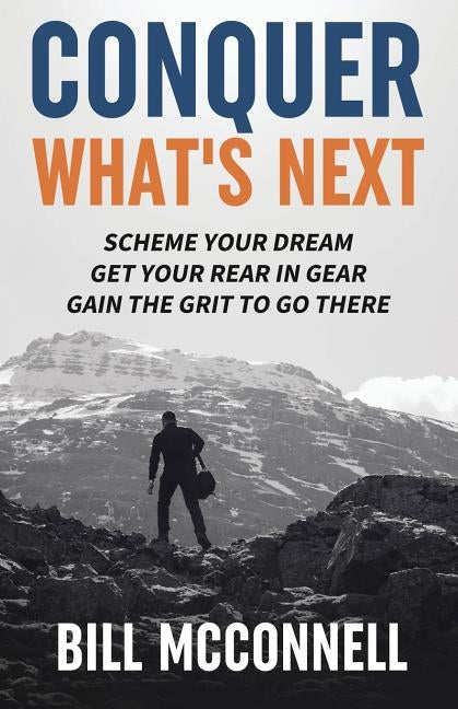 Conquer What's Next: Scheme Your Dream, Get Your Rear in Gear and Gain the Grit to Go There by McConnell, Bill