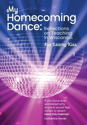 My Homecoming Dance: Reflections on Teaching in Wisconsin by Kies, Sue Leamy