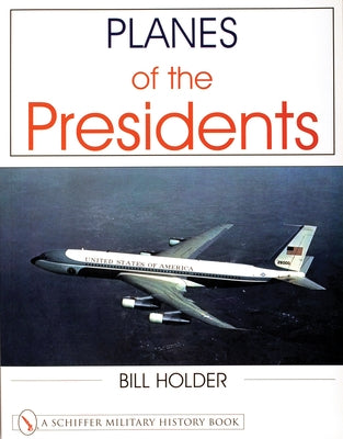 Planes of the Presidents: An Illustrated History of Air Force One by Holder, Bill