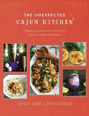 The Unexpected Cajun Kitchen: Classic Cuisine with a Twist of Farm-To-Table Freshness by Chatagnier, Leigh Ann