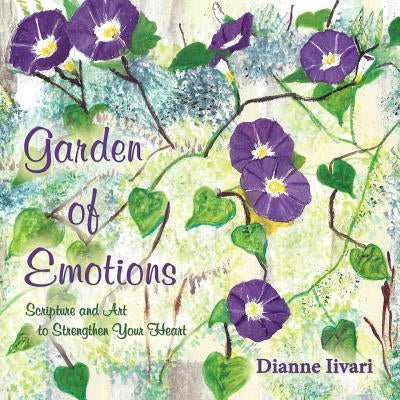 Garden of Emotions: Scripture and Art to Strengthen Your Heart by Iivari, Dianne