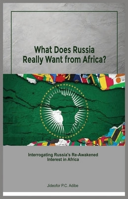 What does Russia really want from Africa? Interrogating Russia's re-awakened interest in Africa by Adibe, Jideofor P. C.