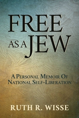 Free as a Jew: A Personal Memoir of National Self-Liberation by Wisse, Ruth R.
