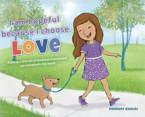 I am hopeful because I choose love: Putting a Little Bit of Kindness Everywhere Can Overwhelm The World by Khalili, Kennedy