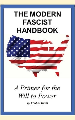 The Modern Fascist Handbook: a primer on the will to power by Davis, Fred B.