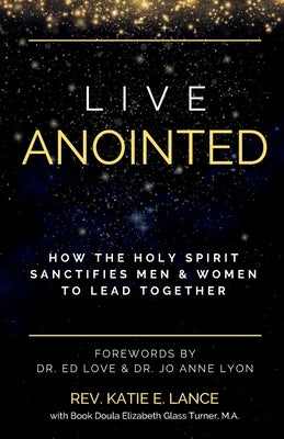 Live Anointed: How the Holy Spirit Sanctifies Men and Women to Lead Together by Lance, Katie E.