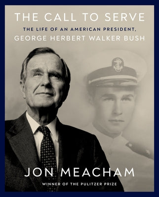 The Call to Serve: The Life of an American President, George Herbert Walker Bush: A Visual Biography by Meacham, Jon