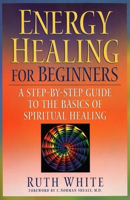 Energy Healing for Beginners: A Step-By-Step Guide to the Basics of Spiritual Healing by White, Ruth