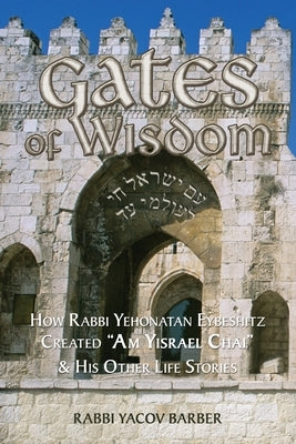 Gates of Wisdom: How Rabbi Yehonatan Eybeshitz Created "Am Yisrael Chai" & His Other Life Stories by Barber, Rabbi Yacov