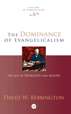 The Dominance of Evangelicalism: The Age of Spurgeon and Moody by Bebbington, David W.