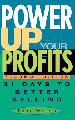Power Up Your Profits: 31 Days to Better Selling by Waugh, Troy