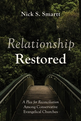 Relationship Restored: A Plea for Reconciliation Among Conservative Evangelical Churches by Smartt, Nick S.