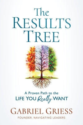 The Results Tree: A Proven Path to the Life You Really Want by Griess, Gabriel