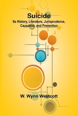 Suicide: Its History, Literature, Jurisprudence, Causation, and Prevention by Wynn Westcott, W.