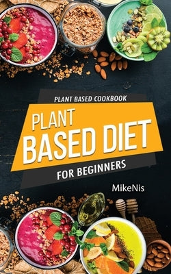 Plant Based Cookbook, Plant Based Diet for Beginners: Easy and Quick Vegan Cookbook for Beginners: Simple Vegetarian Cookbook for Everyone by Mikenis