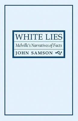 White Lies: Melville's Narratives of Facts by Samson, John